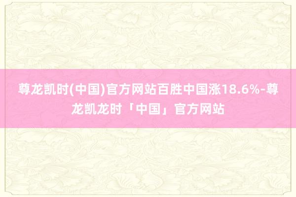 尊龙凯时(中国)官方网站百胜中国涨18.6%-尊龙凯龙时「中国」官方网站