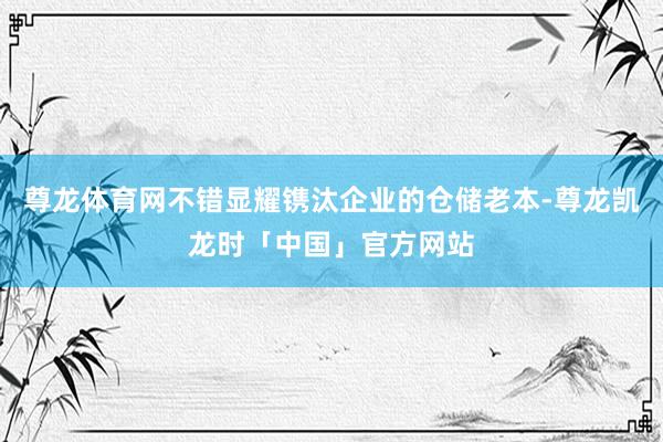 尊龙体育网不错显耀镌汰企业的仓储老本-尊龙凯龙时「中国」官方网站